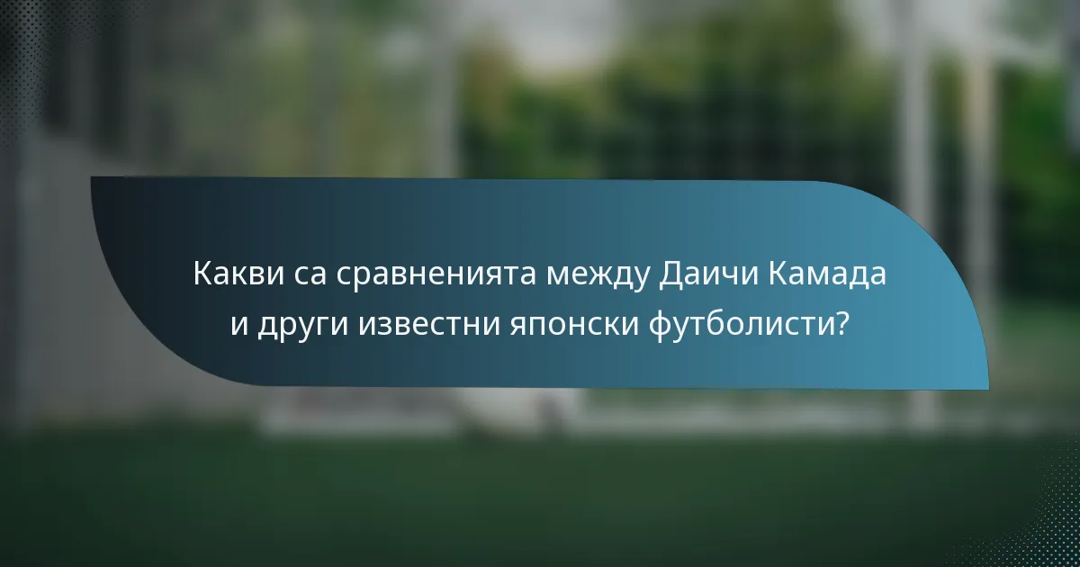 Какви са сравненията между Даичи Камада и други известни японски футболисти?