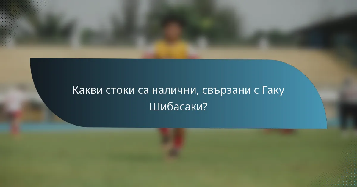 Какви стоки са налични, свързани с Гаку Шибасаки?