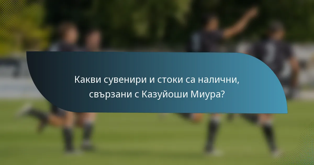 Какви сувенири и стоки са налични, свързани с Казуйоши Миура?