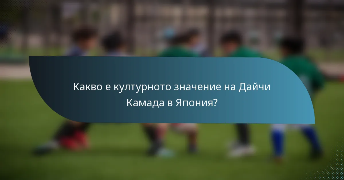 Какво е културното значение на Дайчи Камада в Япония?