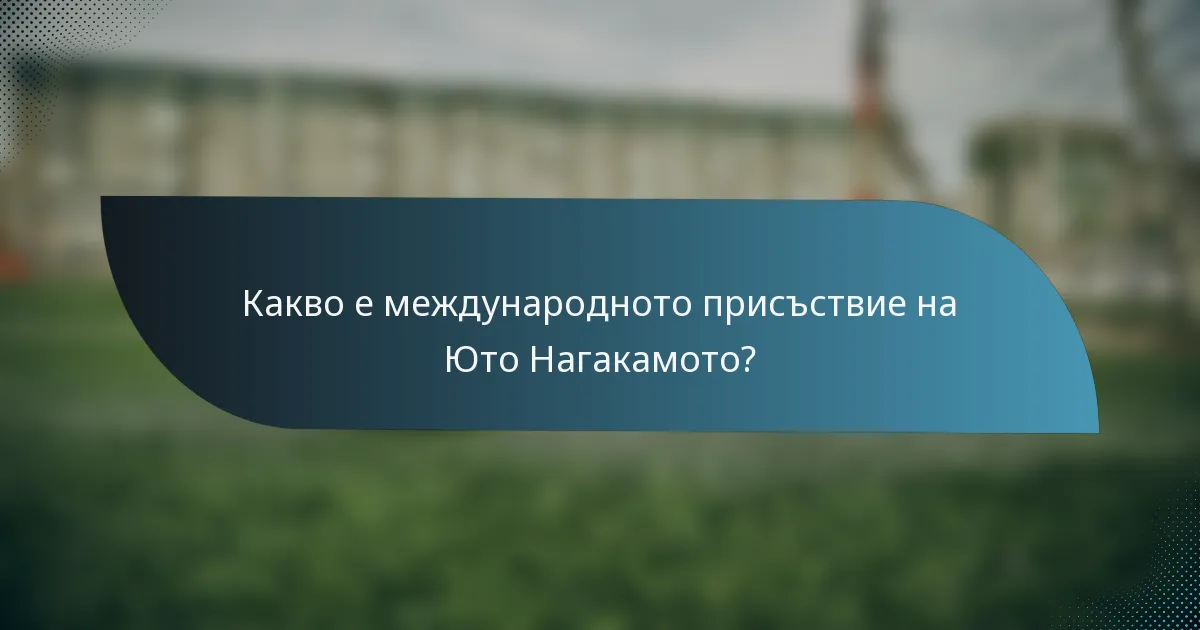 Какво е международното присъствие на Юто Нагакамото?