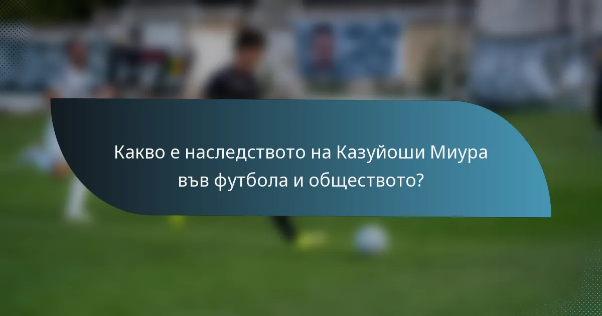 Какво е наследството на Казуйоши Миура във футбола и обществото?