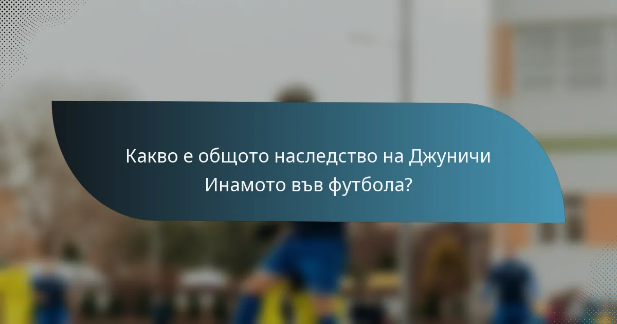 Какво е общото наследство на Джуничи Инамото във футбола?