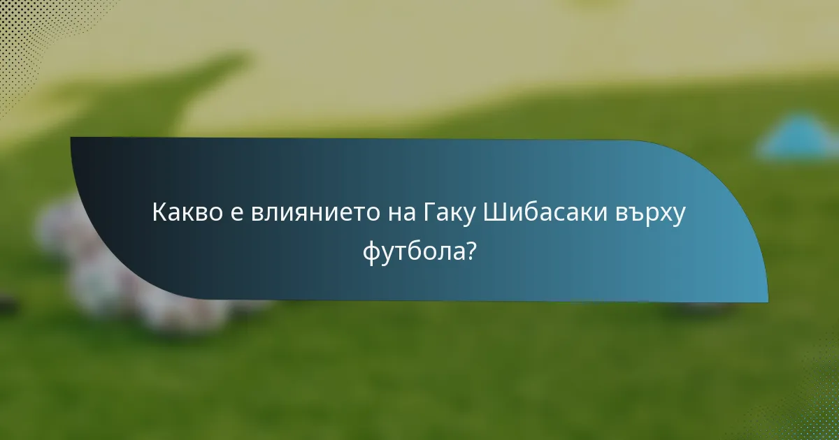 Какво е влиянието на Гаку Шибасаки върху футбола?