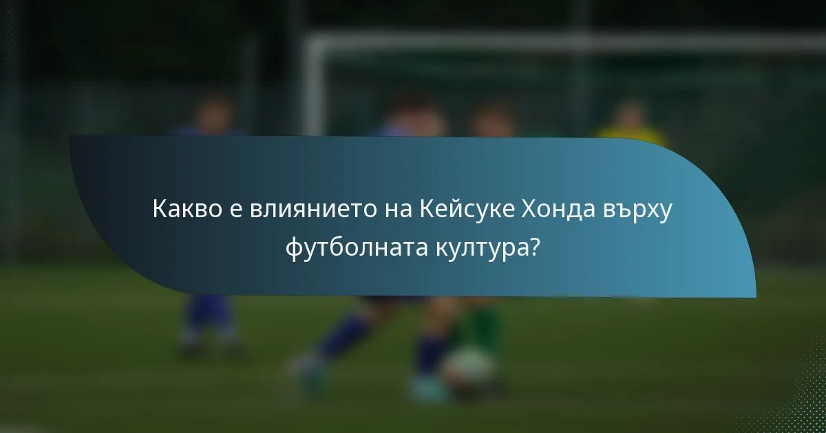 Какво е влиянието на Кейсуке Хонда върху футболната култура?