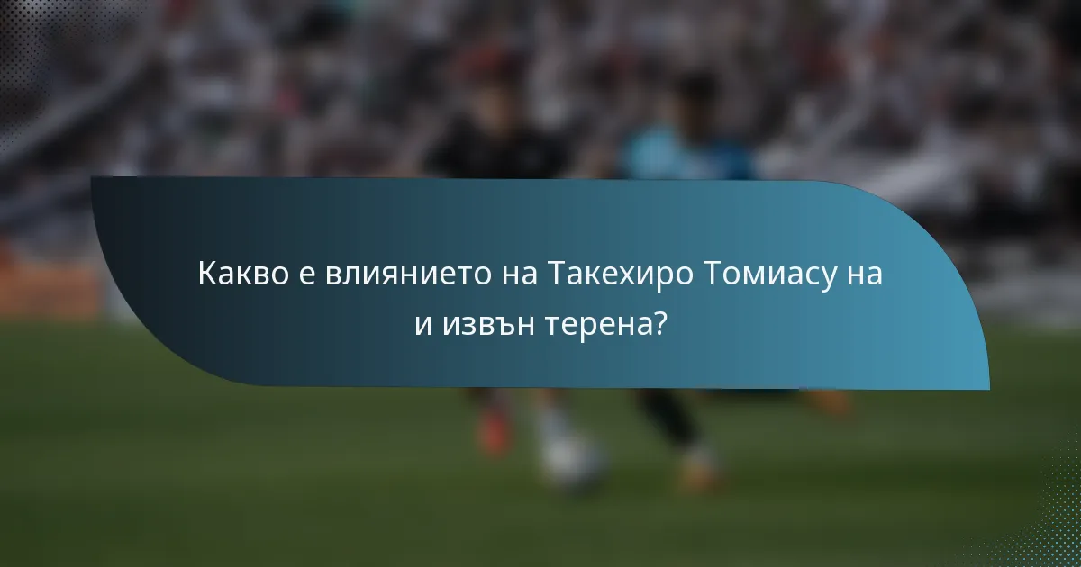 Какво е влиянието на Такехиро Томиасу на и извън терена?