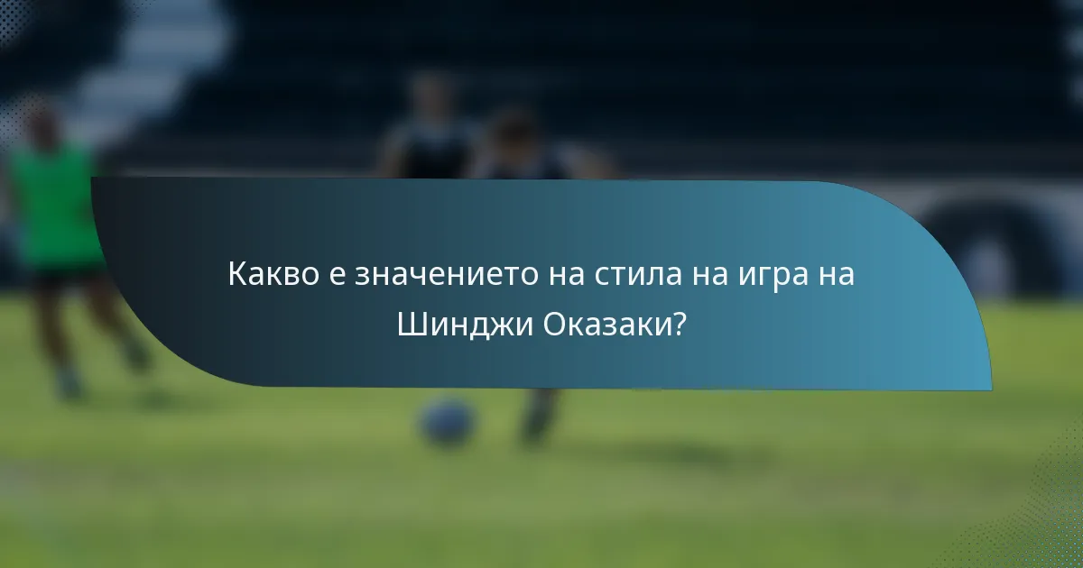 Какво е значението на стила на игра на Шинджи Оказаки?