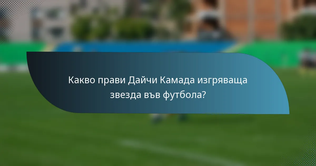 Какво прави Дайчи Камада изгряваща звезда във футбола?