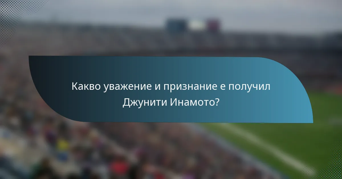 Какво уважение и признание е получил Джунити Инамото?