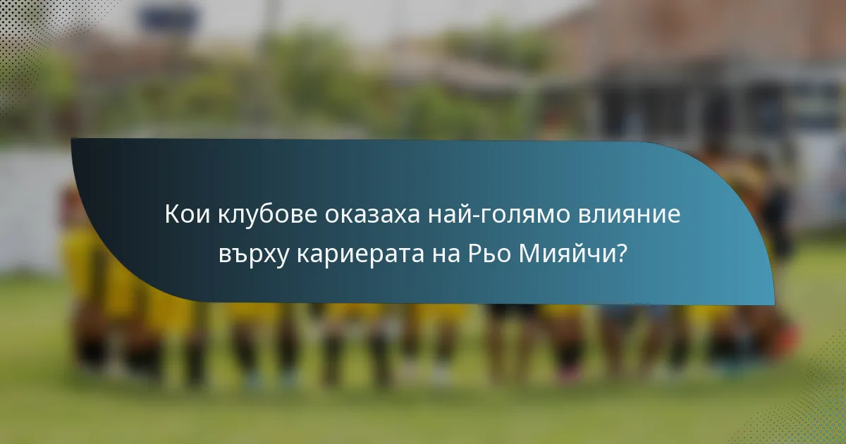 Кои клубове оказаха най-голямо влияние върху кариерата на Рьо Мияйчи?