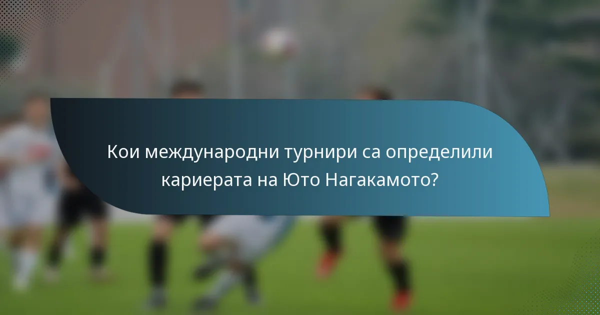 Кои международни турнири са определили кариерата на Юто Нагакамото?