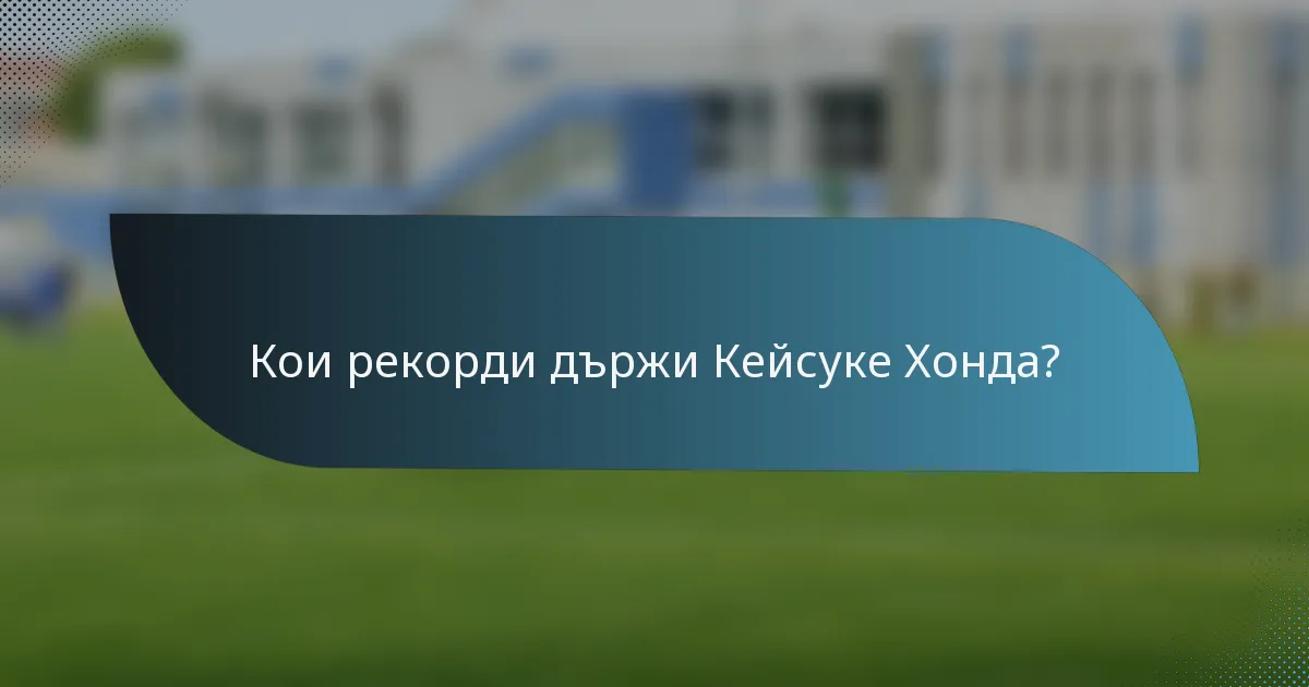 Кои рекорди държи Кейсукe Хонда?