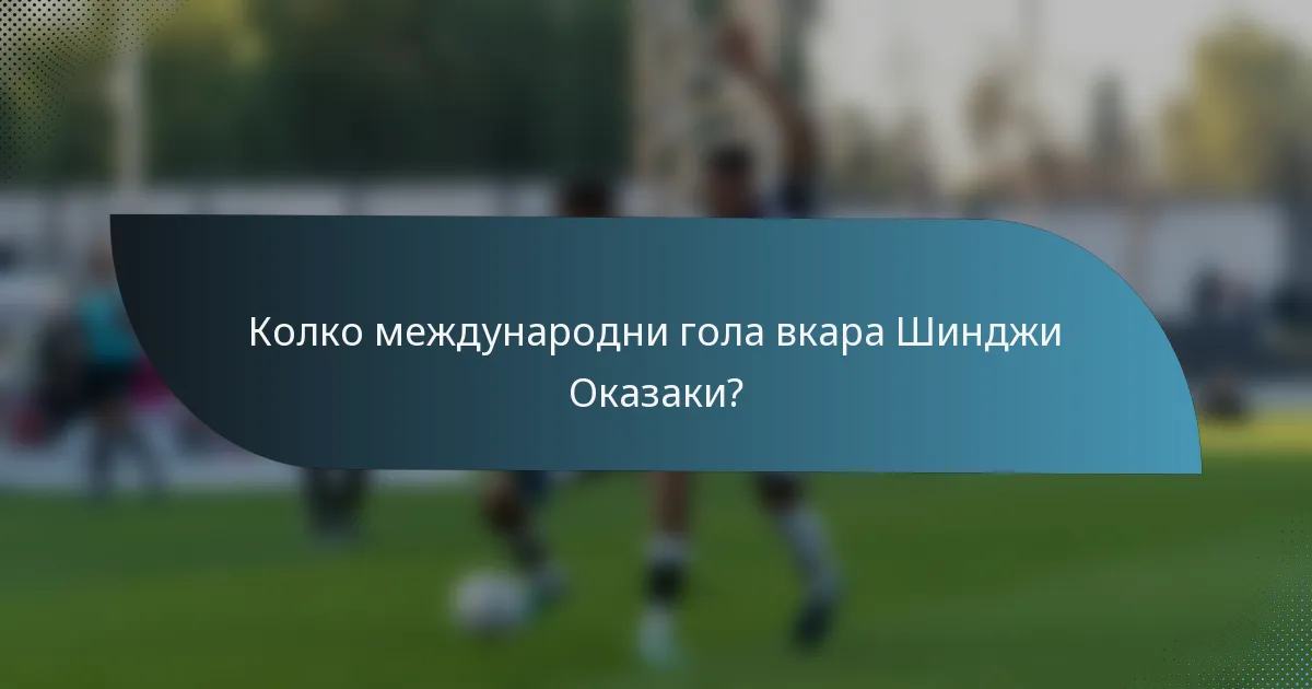 Колко международни гола вкара Шинджи Оказаки?