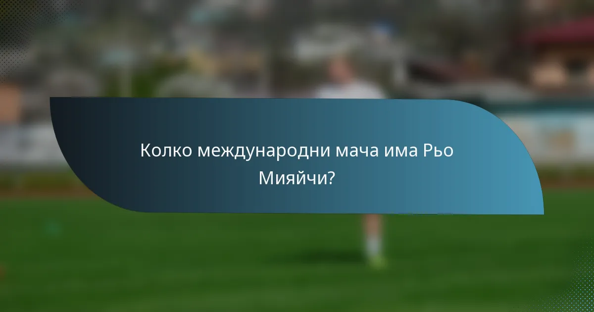 Колко международни мача има Рьо Мияйчи?