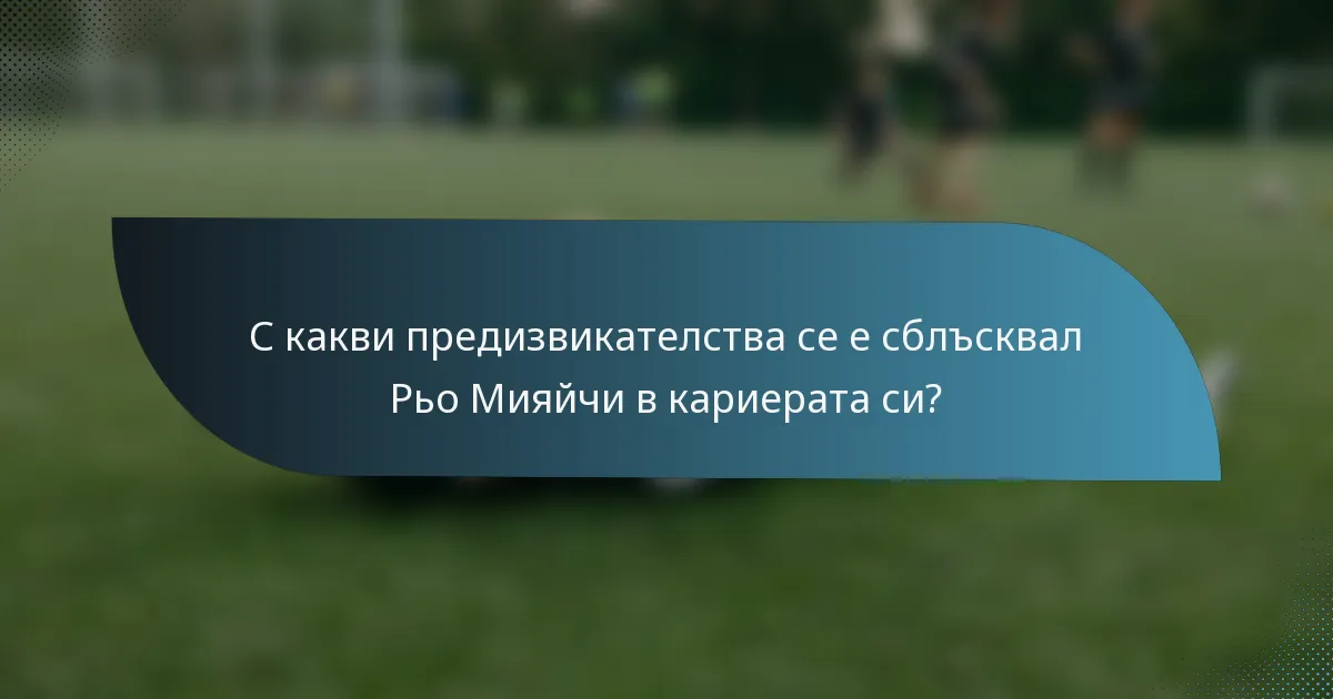 С какви предизвикателства се е сблъсквал Рьо Мияйчи в кариерата си?