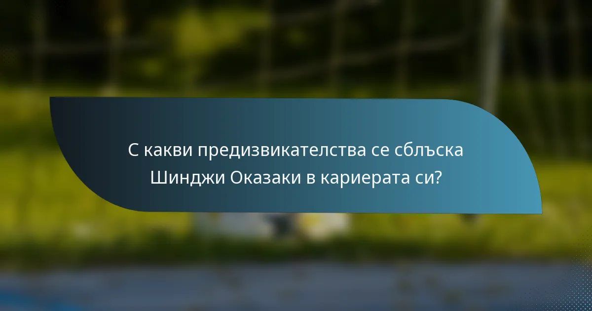 С какви предизвикателства се сблъска Шинджи Оказаки в кариерата си?